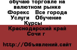 обучаю торговле на валютном рынке Форекс - Все города Услуги » Обучение. Курсы   . Краснодарский край,Сочи г.